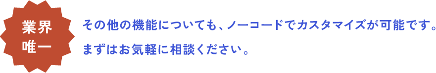 業界唯一！ノーコードでカスタマイズ可能